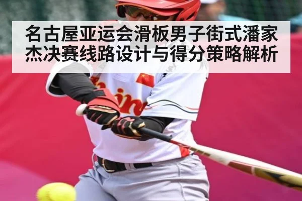 名古屋亚运会滑板男子街式潘家杰决赛线路设计与得分策略解析