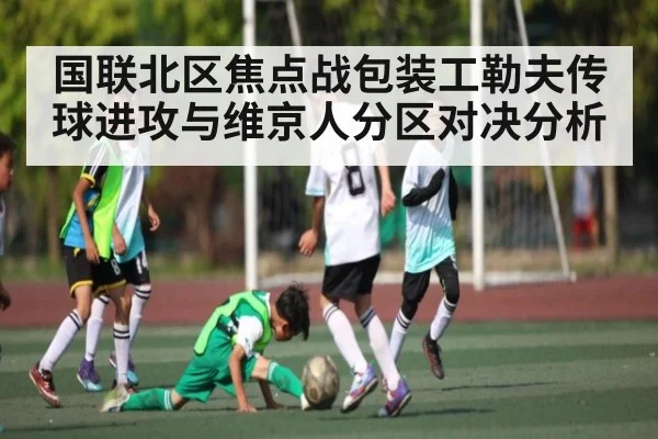 国联北区焦点战包装工勒夫传球进攻与维京人分区对决分析